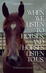 When We Listen to Horses, and Horses Listen to Us - Dr Shelley Appleton ; Debbie Summerhayes ; Fiona Brown ; Jodie Luck ; Liz Inder ; Suzanne Howell ; Karice Grundon ; Bronwyn Lyons ; Denise Acha ; Samantha Soltoggio ; Karen Krueger Brown ; Barbara Gamble ; Mel Sargent ; Naomi Strong ; Melinda Macaulay - 9780645313574