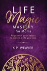 Life Magic Mastery for Moms - Karen Weaver - 9780645867077