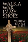 Walk a War in My Shoes - Murray Ernest Hall - 9780648222279
