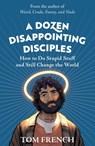 A Dozen Disappointing Disciples: How to Do Stupid Stuff and Still Change the World - Tom French - 9780648304197