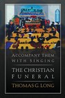 Accompany Them with Singing--The Christian Funeral - Thomas G. Long - 9780664239701