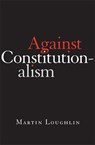 Against Constitutionalism - Professor Martin Loughlin - 9780674268029