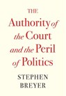 The Authority of the Court and the Peril of Politics - Stephen Breyer - 9780674269361