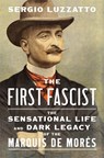 The First Fascist: The Sensational Life and Dark Legacy of the Marquis de Morès - Sergio Luzzatto - 9780674297692