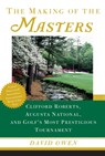 The Making of the Masters: Clifford Roberts, Augusta National, and Golf's Most Prestigious Tournament - David Owen - 9780684867519