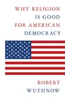 Why Religion Is Good for American Democracy - Robert Wuthnow - 9780691222639