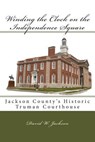 Winding the Clock on the Independence Square: Jackson County's Historic Truman Courthouse - David W. Jackson - 9780692021361