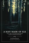 A Man Made of Elk: Stories, Advice, and Campfire Philosophy from a Lifetime of Traditional Bowhunting - David Petersen - 9780692159118