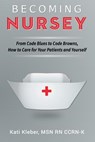 Becoming Nursey: From Code Blues to Code Browns, How to Care for Your Patients and Yourself - Kati L. Kleber - 9780692430644