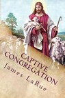 Captive Congregation: My Fourteen Years in the Church of Bible Understanding - James E. Larue - 9780692475355