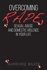 Overcoming Rape, Sexual Abuse, and Domestic Violence In Your Life - Sharon Rose Walker - 9780692649640