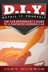 D.I.Y. - Detail It Yourself: The Car Enthusiast's Guide to a Fantastic Looking Car - Joey Monroe - 9780692719022