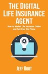 The Digital Life Insurance Agent: How to Market Life Insurance Online and Sell Over the Phone - Jeff Root - 9780692755778