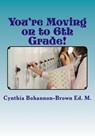 You're Moving on to 6th Grade! Ways to Ease Your Transition into Middle School - Cynthia Bohannon-Brown Ed M. - 9780692908655