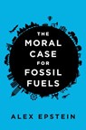 The Moral Case for Fossil Fuels - Alex Epstein - 9780698175488