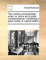 The London Universal Letter Writer; Or, Whole Art of Polite Correspondence. Containing a Great Variety of Original Letters - Multiple Contributors - 9780699157476