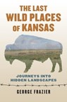 The Last Wild Places of Kansas - George Frazier - 9780700624829