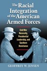 The Racial Integration of the American Armed Forces - Geoffrey W. Jensen - 9780700635313