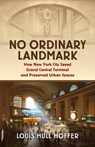 No Ordinary Landmark: How New York City Saved Grand Central Terminal and Preserved Urban Spaces - Louis Hull Hoffer - 9780700640980