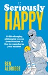 Seriously Happy: 10 Life-Changing Philosophy Lessons from Stoicism to Zen to Supercharge Your Mindset - Ben Aldridge - 9780711297807