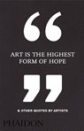 Art Is the Highest Form of Hope & Other Quotes by Artists - Phaidon Editors - 9780714872438