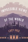 Impossible Views of the World - Lucy Ives - 9780735221543