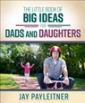 Little Book of Big Ideas for Dads and Daughters - PAYLEITNER,  Jay - 9780736961981