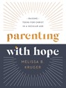 Parenting with Hope: Raising Teens for Christ in a Secular Age - Melissa B. Kruger - 9780736986267