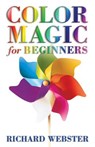 Color Magic for Beginners: Simple Tecniques to Brighten & Empower Your Life - Richard Webster - 9780738708867