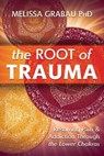 The Root of Trauma: Resolving Pain & Addiction Through the Lower Chakras - Melissa Grabau - 9780738781389