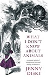 What I Don't Know About Animals - Jenny Diski - 9780748120581