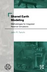 Shared Earth Modeling - , John R. (Professor, Department of Engineering and Energy Institute, Texas Christian University, USA) Fanchi - 9780750675222