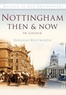 Nottingham Then & Now - Douglas Whitworth - 9780750963749
