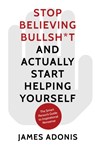 Stop Believing Bullshit and Actually Start Helping Yourself - James Adonis - 9780750994972