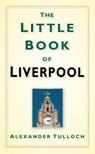 The Little Book of Liverpool - Alexander Tulloch - 9780752460062