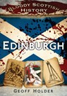 Bloody Scottish History: Edinburgh - Geoff Holder - 9780752462936