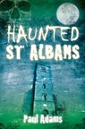 Haunted St Albans - Paul Adams - 9780752465470