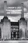 London's Lost Power Stations and Gasworks - Ben Pedroche - 9780752487618