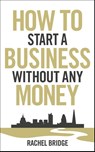 How To Start a Business without Any Money - Rachel Bridge - 9780753540879