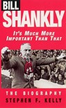Bill Shankly: It's Much More Important Than That - Stephen F Kelly - 9780753546765
