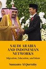 Saudi Arabia and Indonesian Networks - SUMANTO AL (KING FAHD UNIVERSITY OF PETROLEUM AND MINERALS,  Dhahran, Saudi Arabia) Qurtuby - 9780755645022