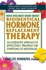 What You Must Know About Bioidentical Hormone Replacement Therapy - Amy Lee Hawkins - 9780757003806