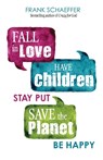 Fall in Love, Have Children, Stay Put, Save the Planet, Be Happy - Frank Schaeffer - 9780757324116