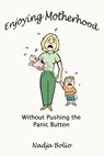 Enjoying Motherhood without Pushing the Panic Button - Nadja Bolio - 9780759671829