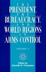 The President, The Bureaucracy, and World Regions in Arms Control, Vol. V - THOMPSON,  Kenneth W. - 9780761810827