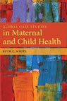 Global Case Studies in Maternal and Child Health - Ruth C. White - 9780763781538