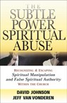 The Subtle Power of Spiritual Abuse – Recognizing and Escaping Spiritual Manipulation and False Spiritual Authority Within the Church - David Johnson ; Jeff Vanvonderen - 9780764201370