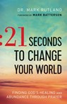 21 Seconds to Change Your World – Finding God`s Healing and Abundance Through Prayer - Dr. Mark Rutland ; Mark Batterson - 9780764217708