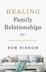 Healing Family Relationships – A Guide to Peace and Reconciliation - Rob Rienow - 9780764235306