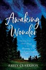 Awaking Wonder – Opening Your Child`s Heart to the Beauty of Learning - Sally Clarkson - 9780764235887